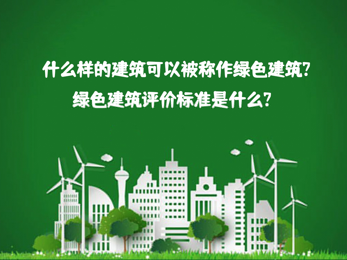 什么樣的建筑可以被稱作綠色建筑？綠色建筑評(píng)價(jià)標(biāo)準(zhǔn)是什么？